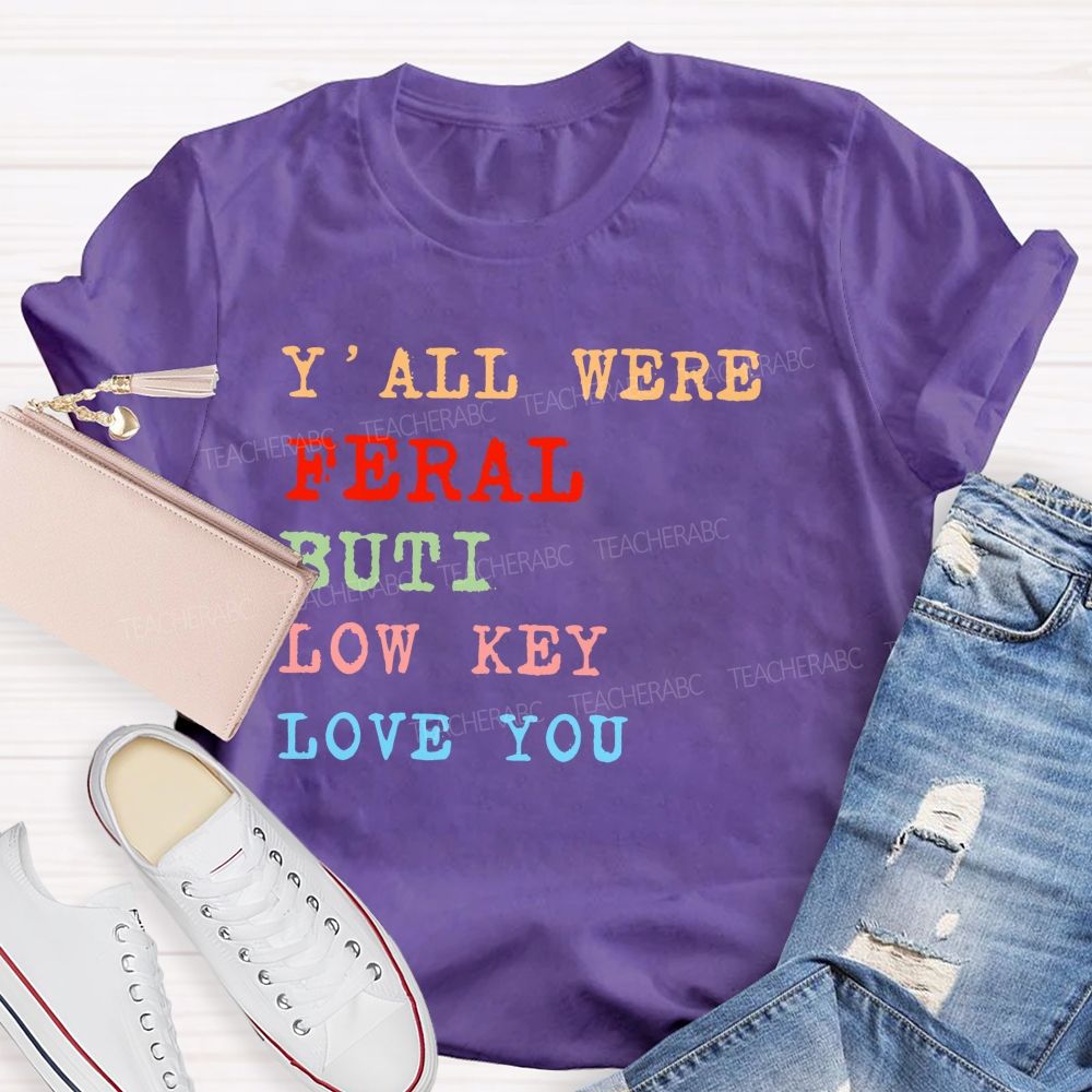 Y'all Were Feral But I Low Key Love You  Colorful Letters  Teacher T-shirt