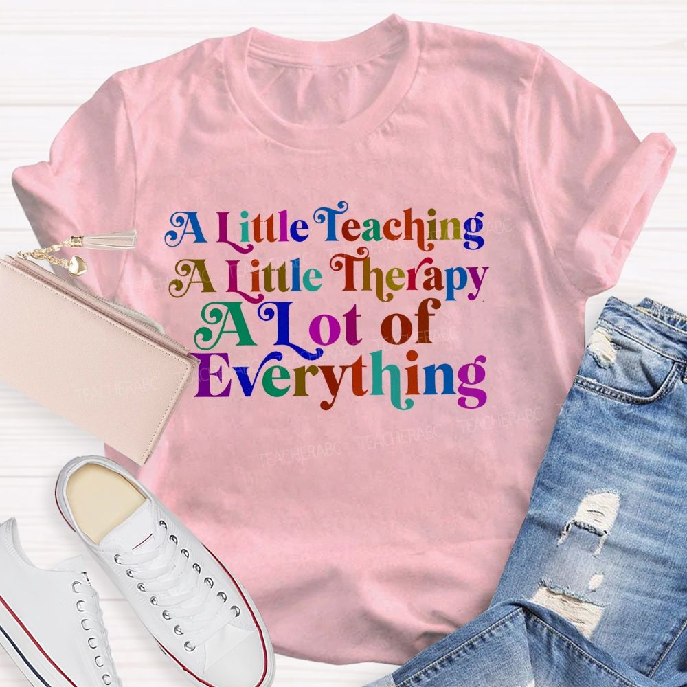 A Little Teaching  A Little Therapy A Lot Of Everything   Teacher T-shirt