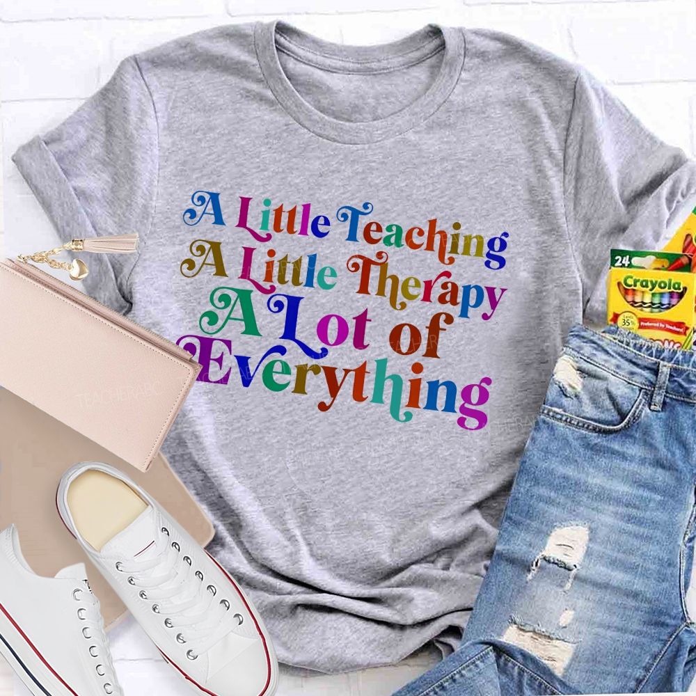 A Little Teaching  A Little Therapy A Lot Of Everything   Teacher T-shirt