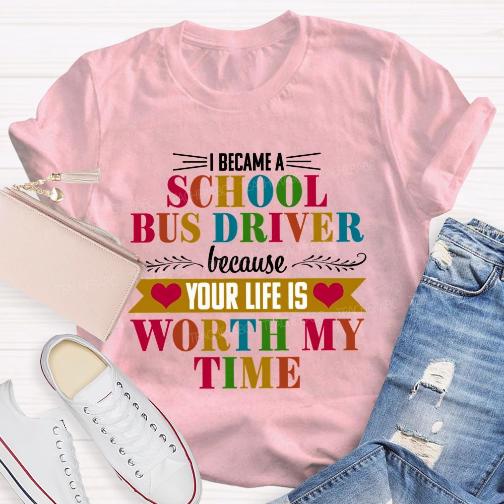 I Became A School Bus Driver Because Your Life Is Worth My Time   Teacher T-shirt