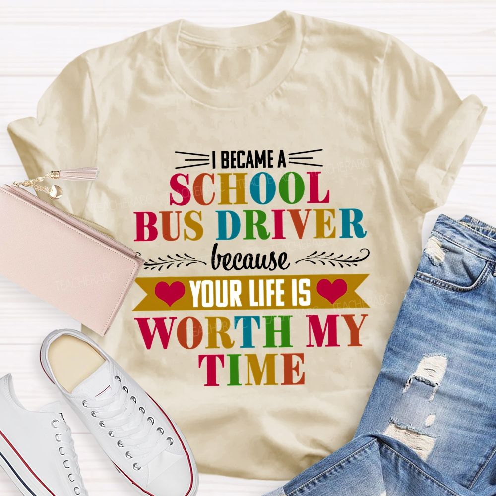 I Became A School Bus Driver Because Your Life Is Worth My Time   Teacher T-shirt