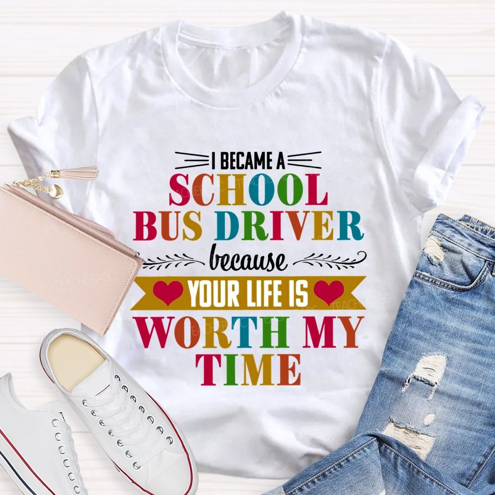 I Became A School Bus Driver Because Your Life Is Worth My Time   Teacher T-shirt