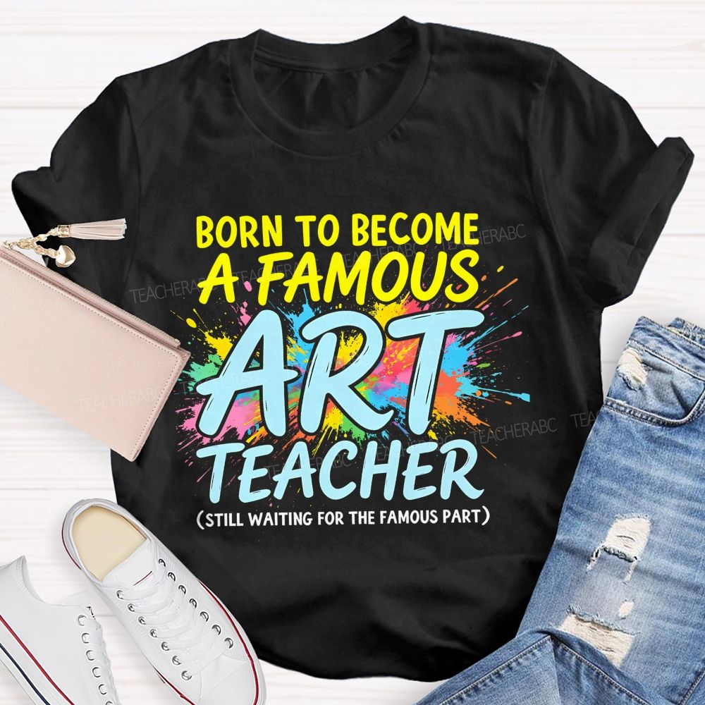 Born To Become A Famous Art Teacher  Teacher T-shirt
