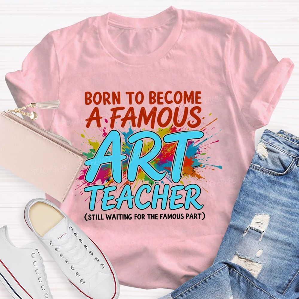 Born To Become A Famous Art Teacher  Teacher T-shirt