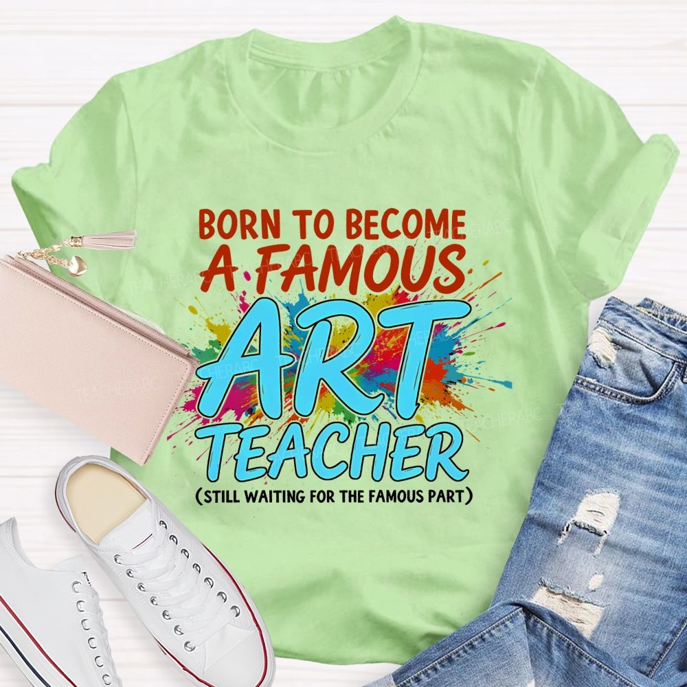 Born To Become A Famous Art Teacher  Teacher T-shirt