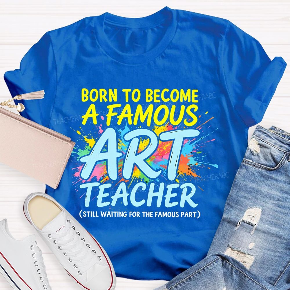 Born To Become A Famous Art Teacher  Teacher T-shirt