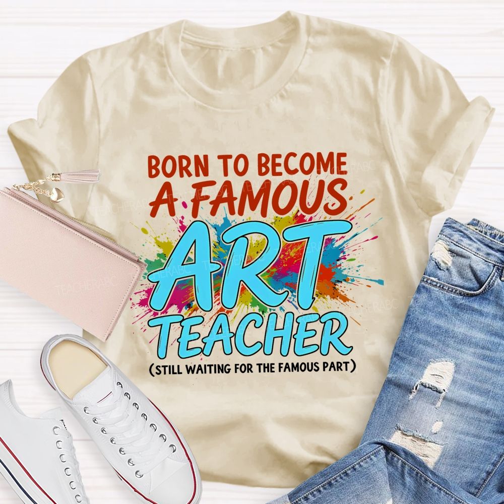 Born To Become A Famous Art Teacher  Teacher T-shirt