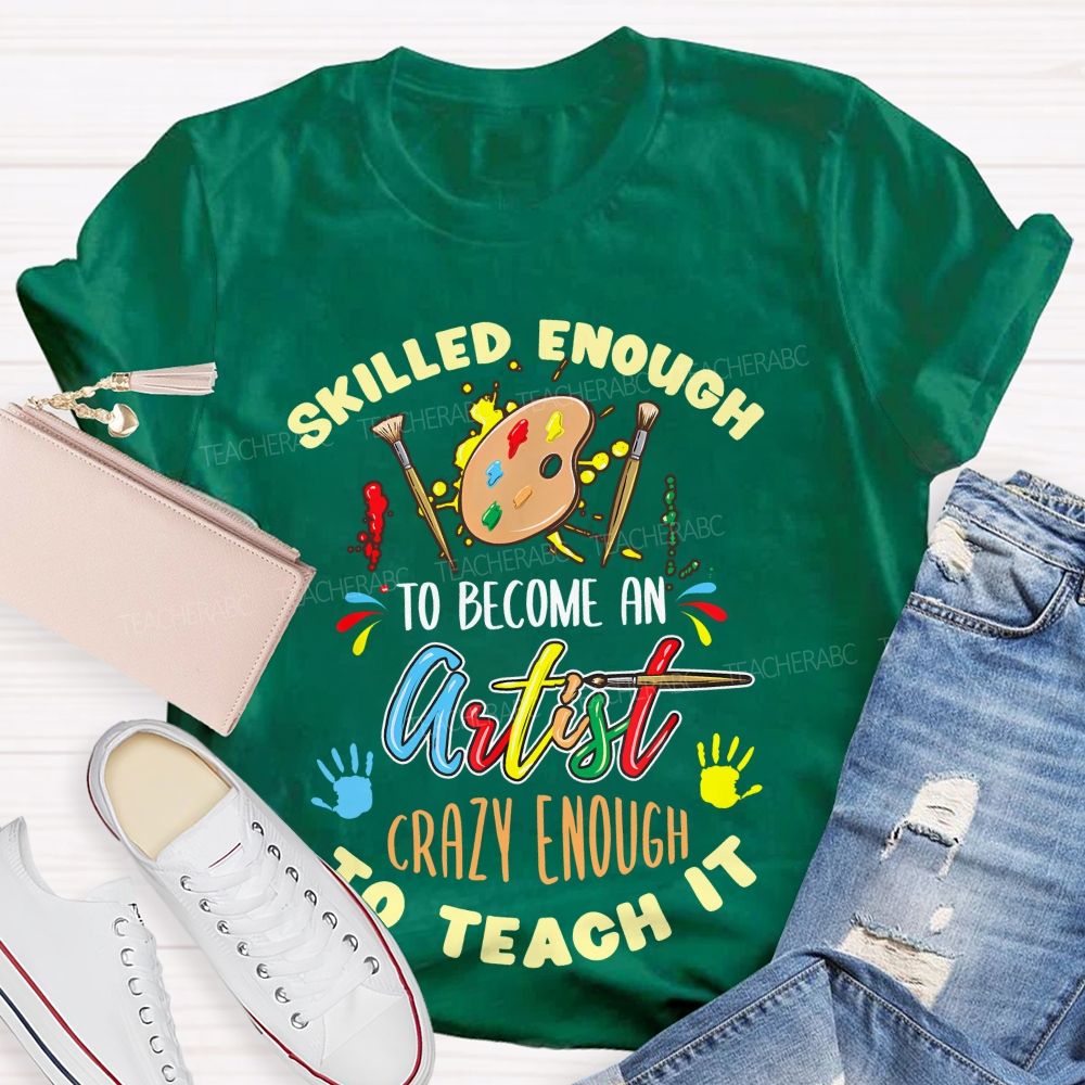 Skilled Enough To Become An Artist Crazy Enough To Teach It  Teacher T-shirt