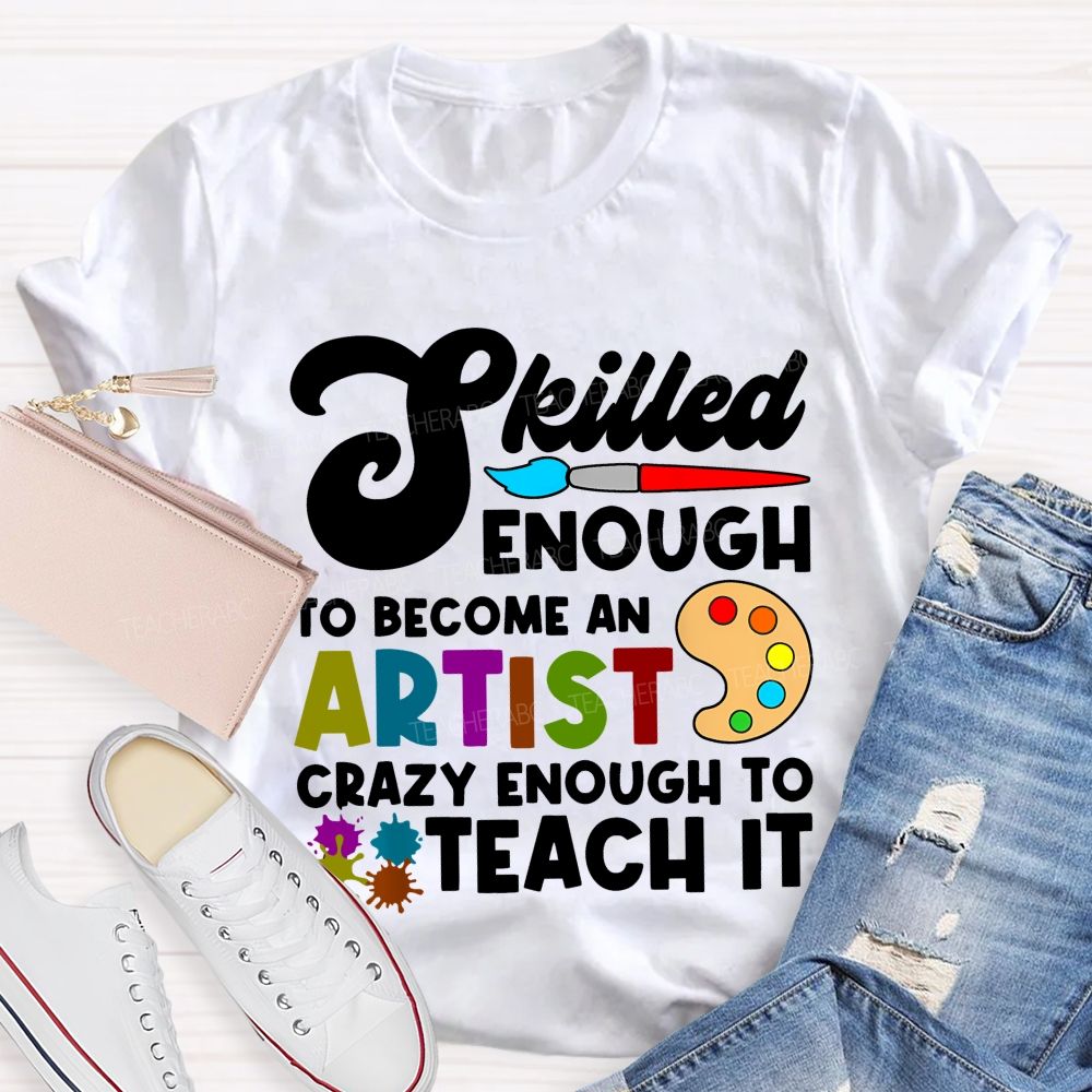 Skilled Enough To Become An Artist  Crazy Enough To Teach It  Graphics  Teacher T-shirt