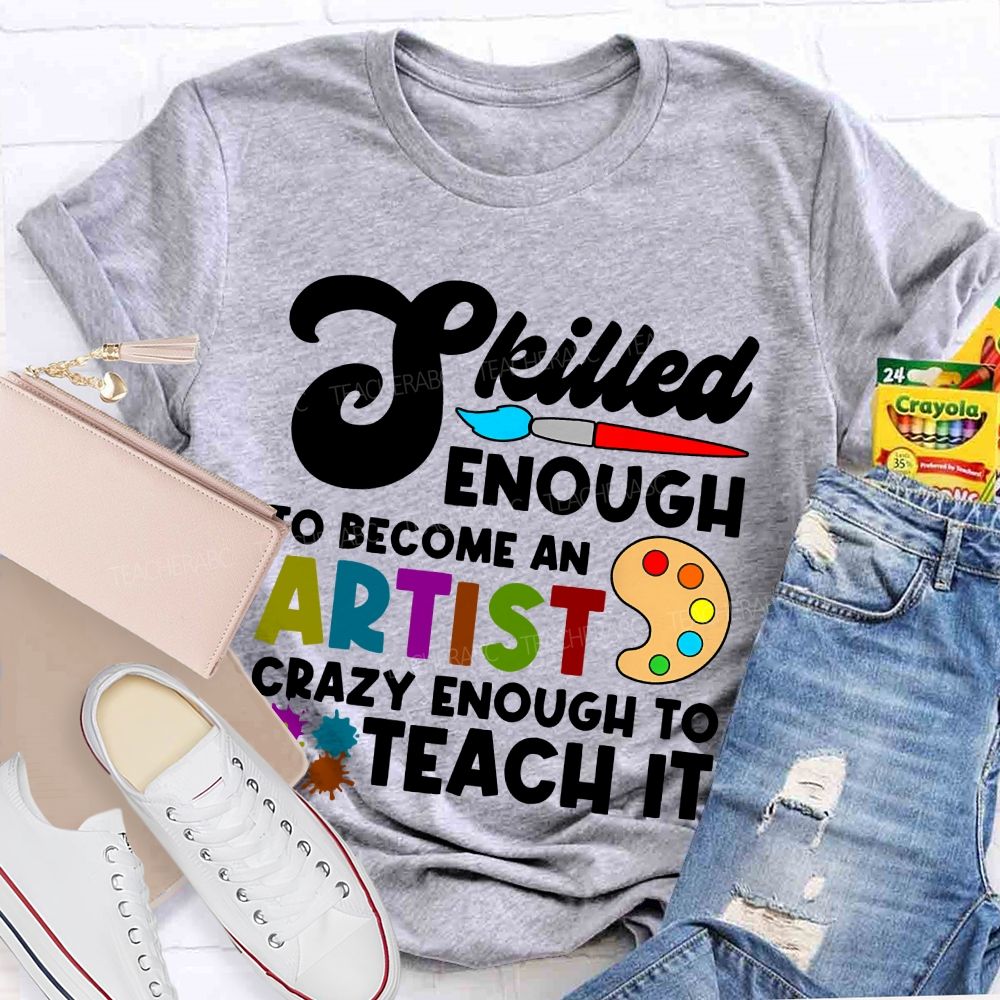 Skilled Enough To Become An Artist  Crazy Enough To Teach It  Graphics  Teacher T-shirt
