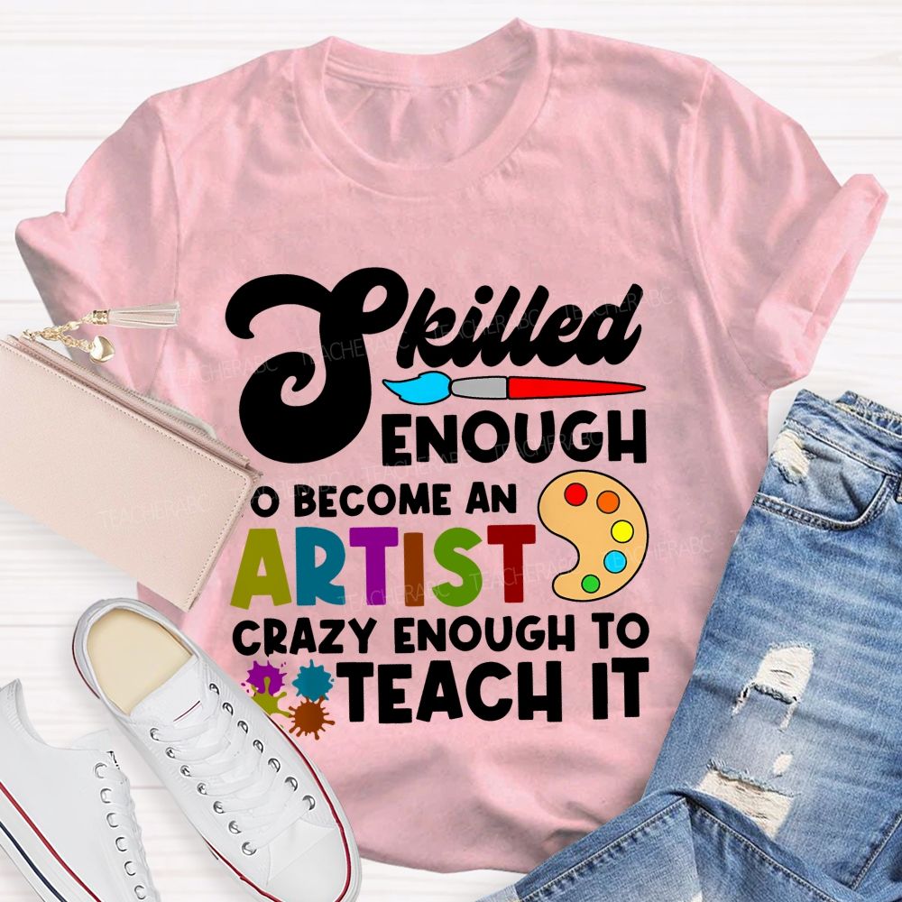Skilled Enough To Become An Artist  Crazy Enough To Teach It  Graphics  Teacher T-shirt
