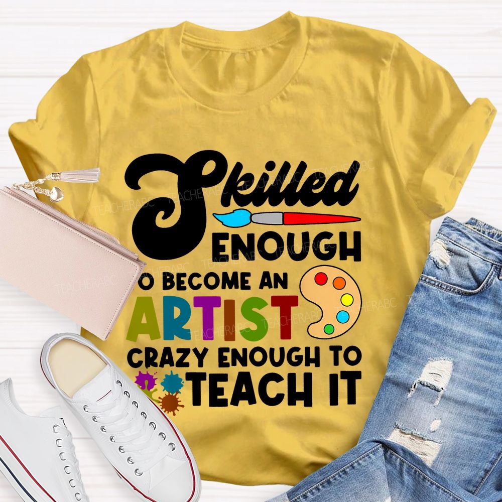 Skilled Enough To Become An Artist  Crazy Enough To Teach It  Graphics  Teacher T-shirt