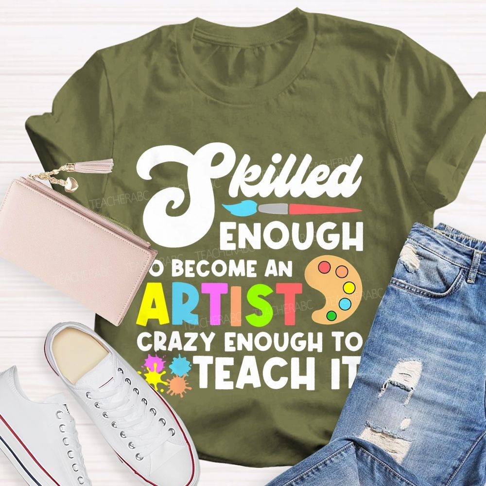Skilled Enough To Become An Artist  Crazy Enough To Teach It  Graphics  Teacher T-shirt