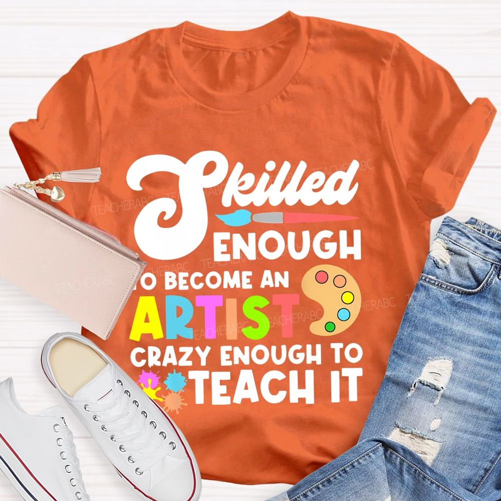 Skilled Enough To Become An Artist  Crazy Enough To Teach It  Graphics  Teacher T-shirt