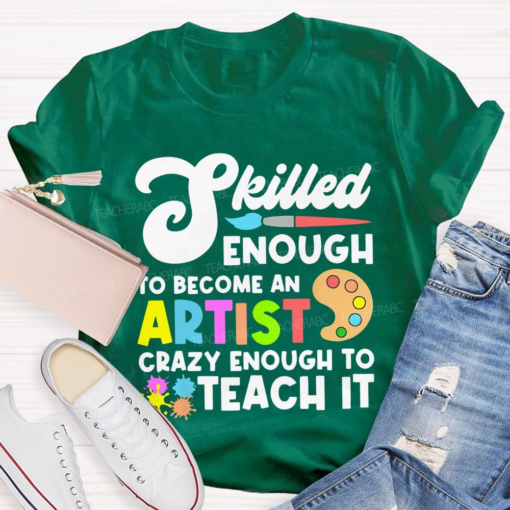 Skilled Enough To Become An Artist  Crazy Enough To Teach It  Graphics  Teacher T-shirt