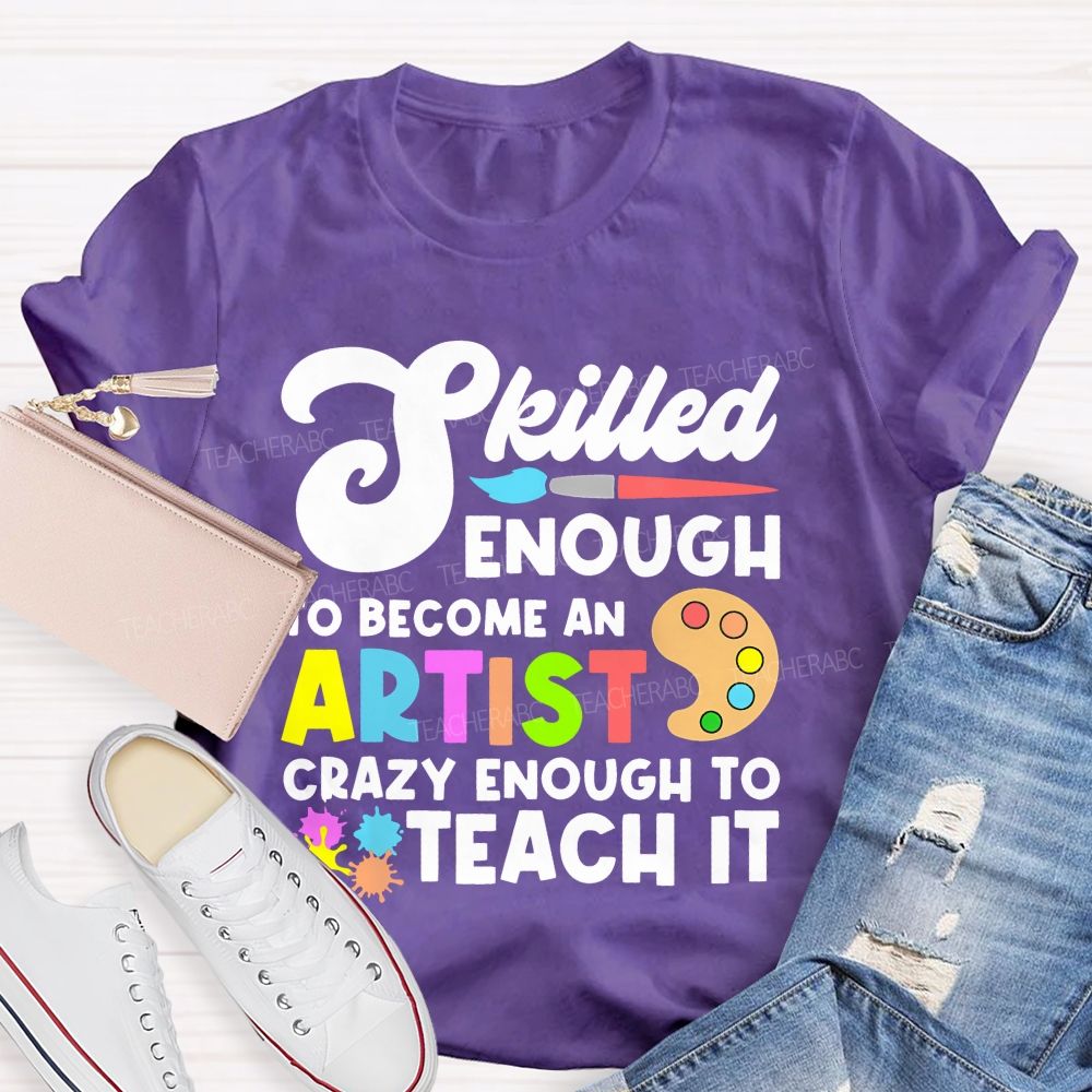 Skilled Enough To Become An Artist  Crazy Enough To Teach It  Graphics  Teacher T-shirt