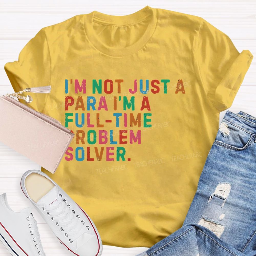 I'm Not Just A Para I'm A Full-Time Problem Solver   Teacher T-shirt