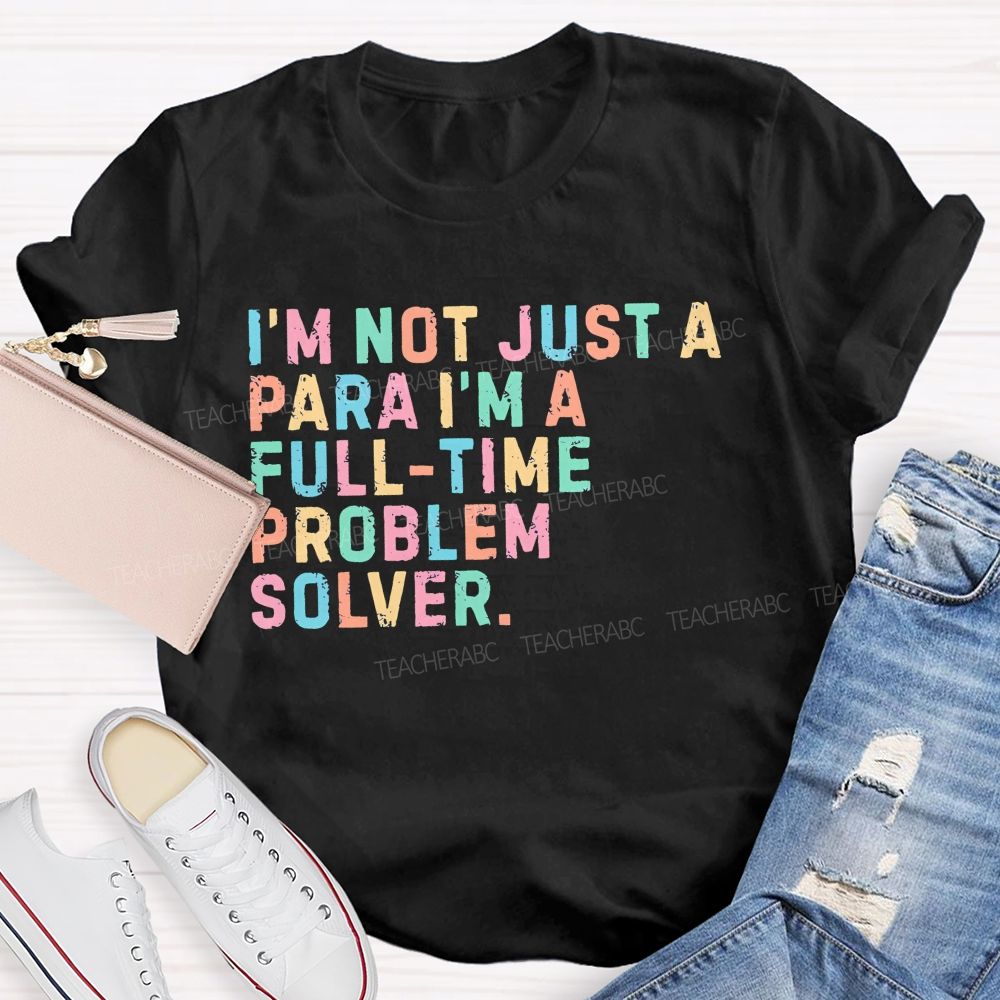 I'm Not Just A Para I'm A Full-Time Problem Solver   Teacher T-shirt