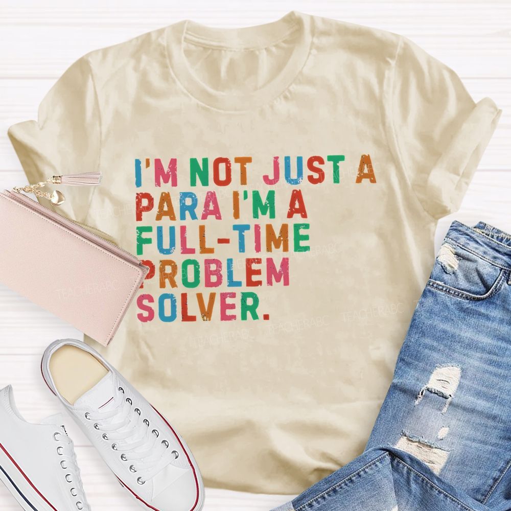 I'm Not Just A Para I'm A Full-Time Problem Solver   Teacher T-shirt