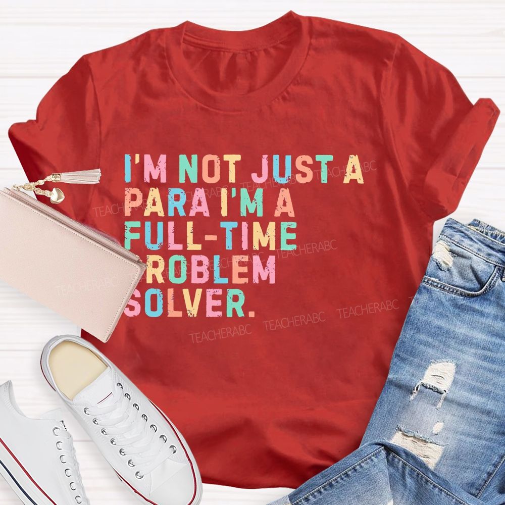 I'm Not Just A Para I'm A Full-Time Problem Solver   Teacher T-shirt