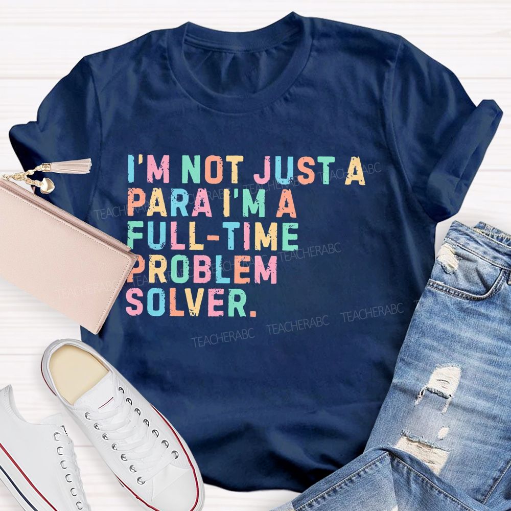 I'm Not Just A Para I'm A Full-Time Problem Solver   Teacher T-shirt