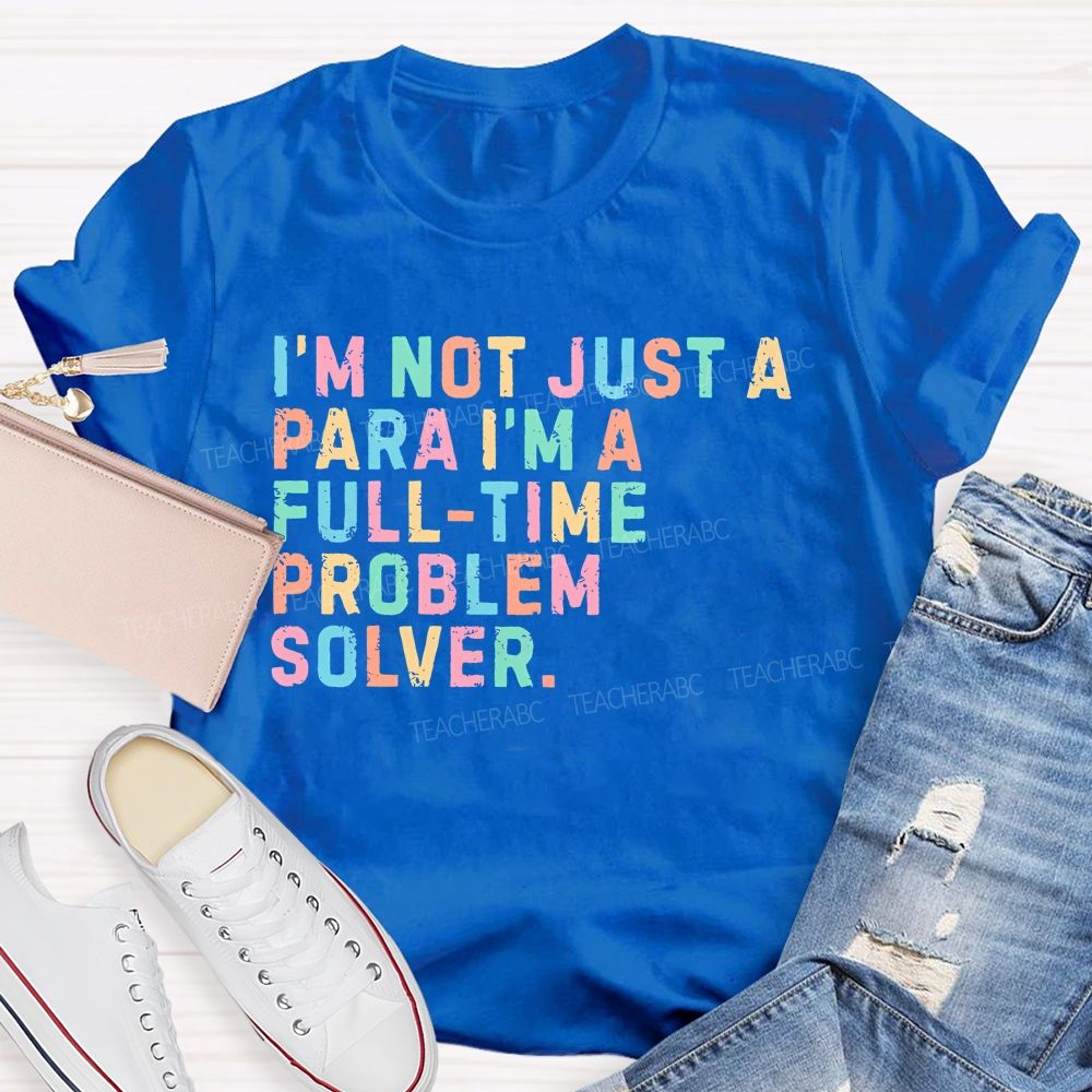 I'm Not Just A Para I'm A Full-Time Problem Solver   Teacher T-shirt