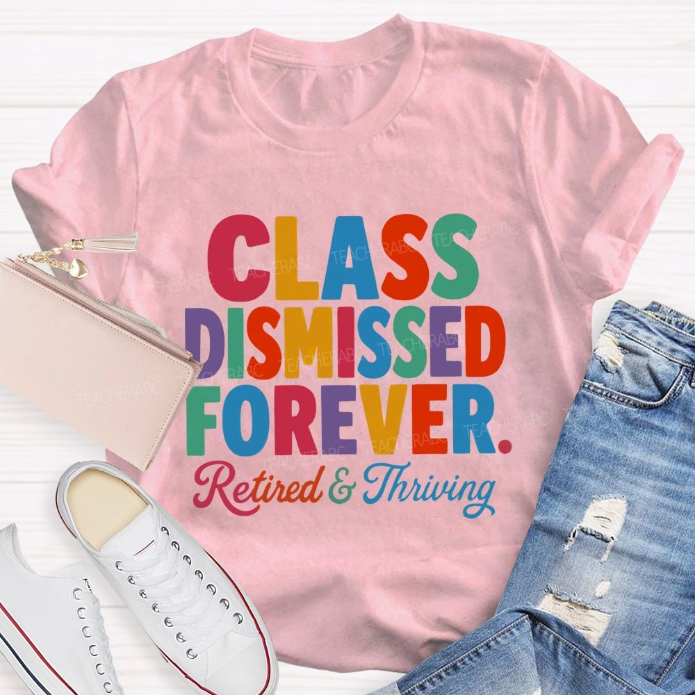 Class Dismissed Forever Retired And Thriving Teacher T-shirt