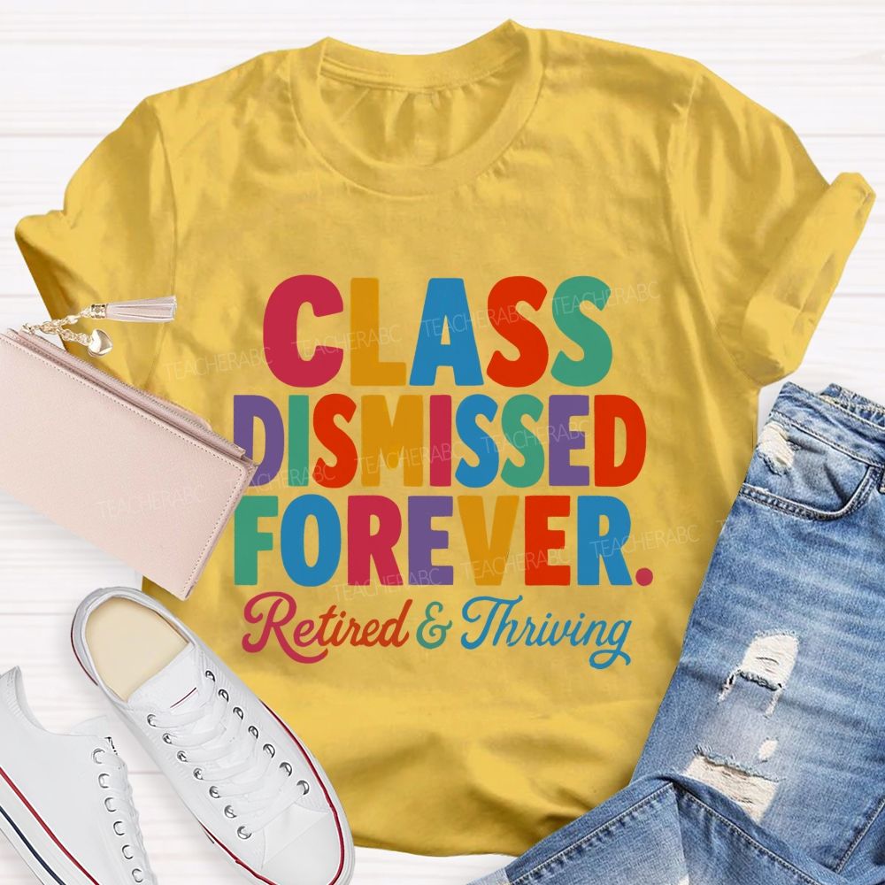Class Dismissed Forever Retired And Thriving Teacher T-shirt