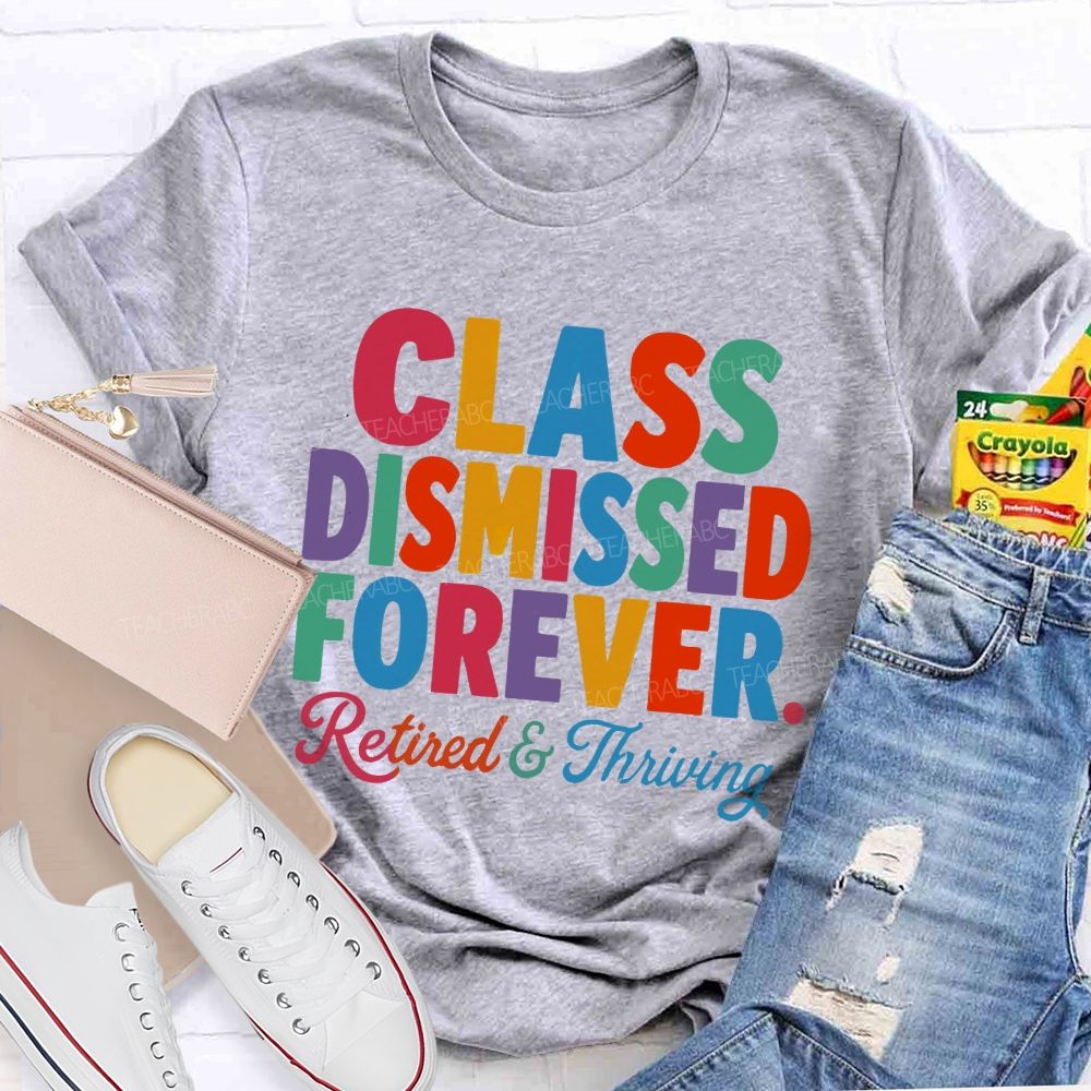 Class Dismissed Forever Retired And Thriving Teacher T-shirt