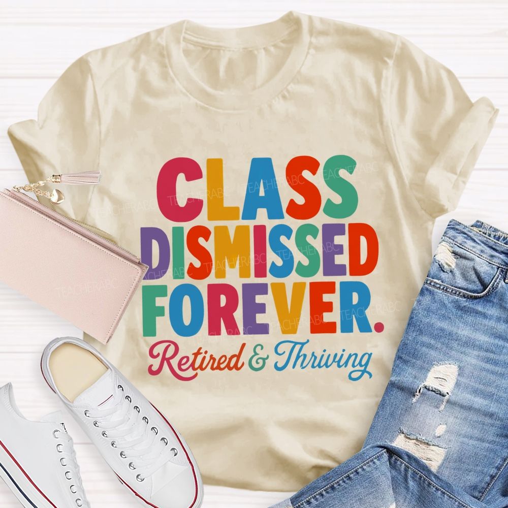Class Dismissed Forever Retired And Thriving Teacher T-shirt