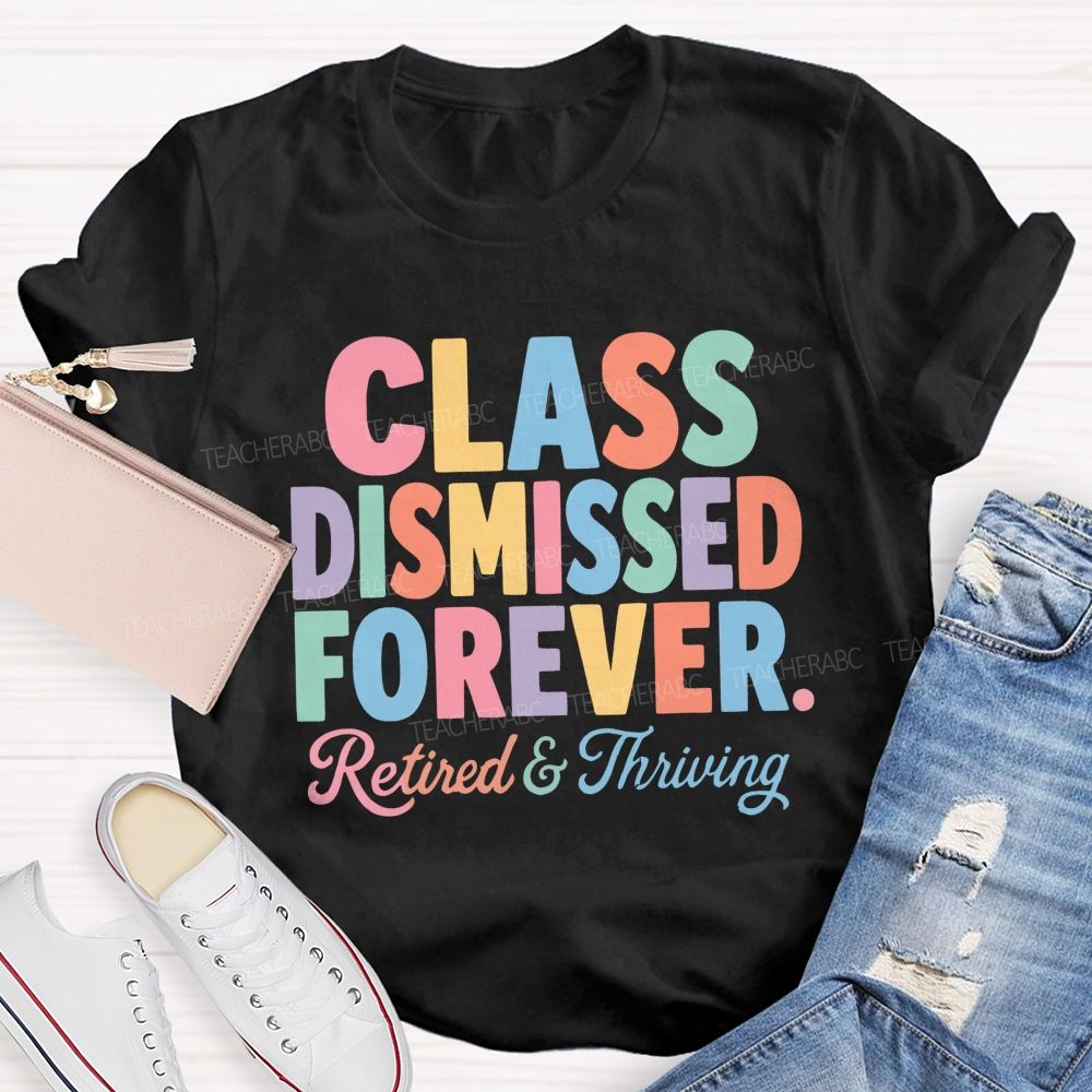 Class Dismissed Forever Retired And Thriving Teacher T-shirt