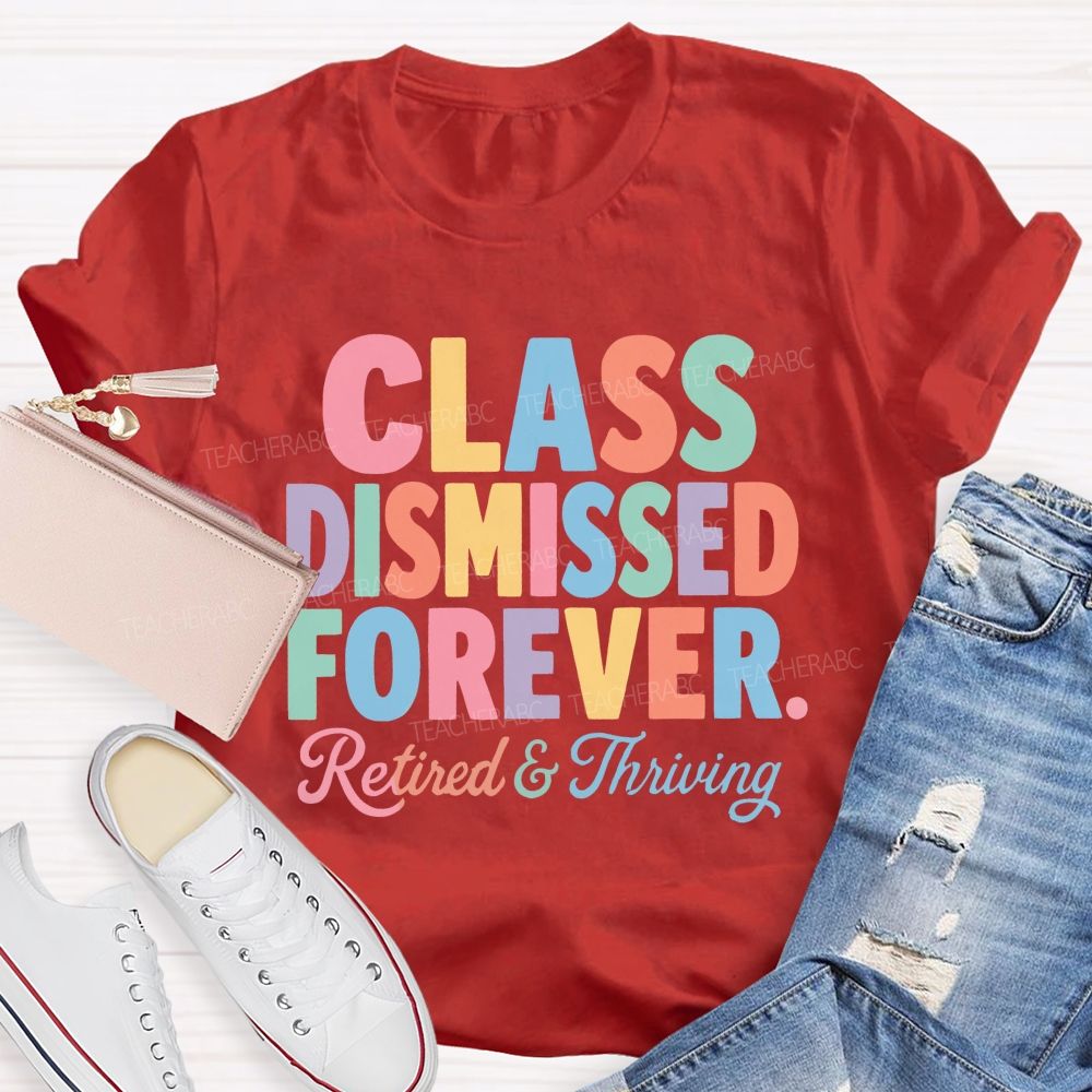 Class Dismissed Forever Retired And Thriving Teacher T-shirt