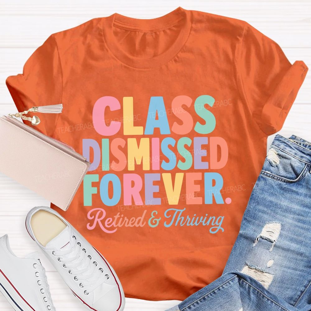 Class Dismissed Forever Retired And Thriving Teacher T-shirt