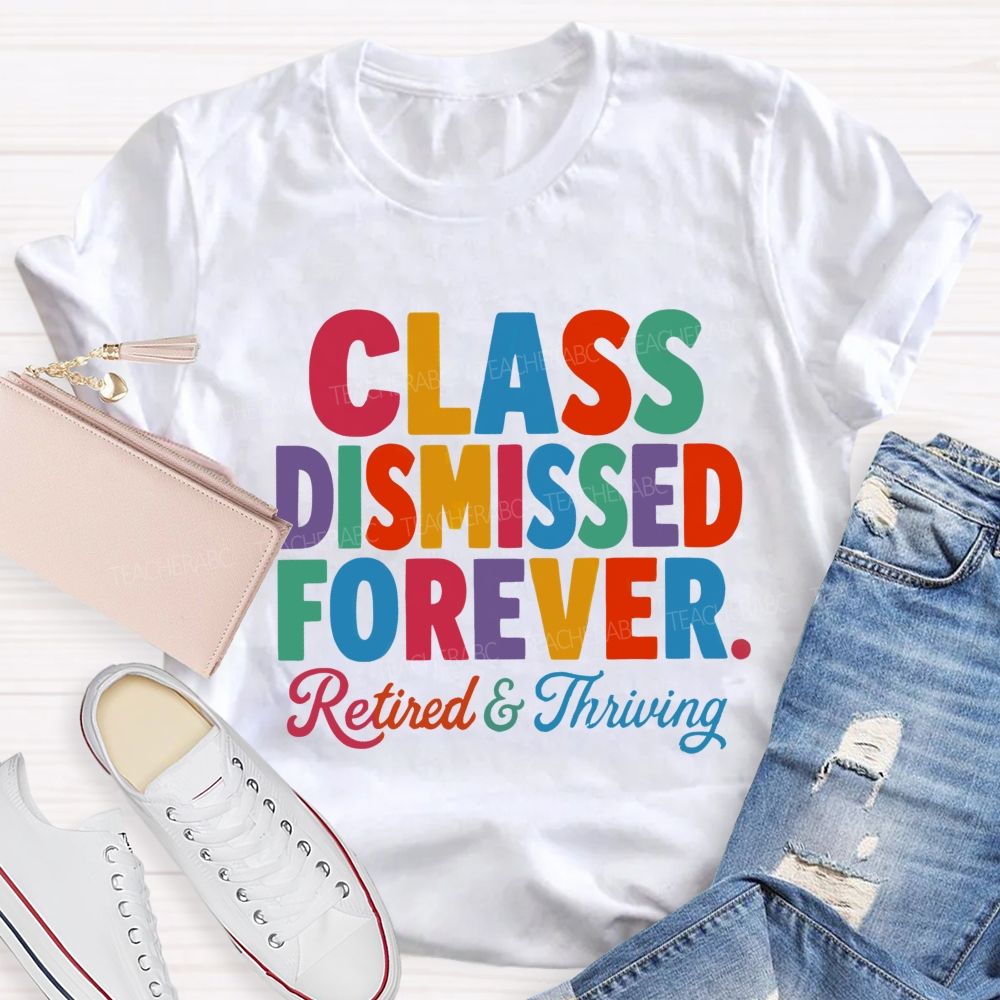 Class Dismissed Forever Retired And Thriving Teacher T-shirt