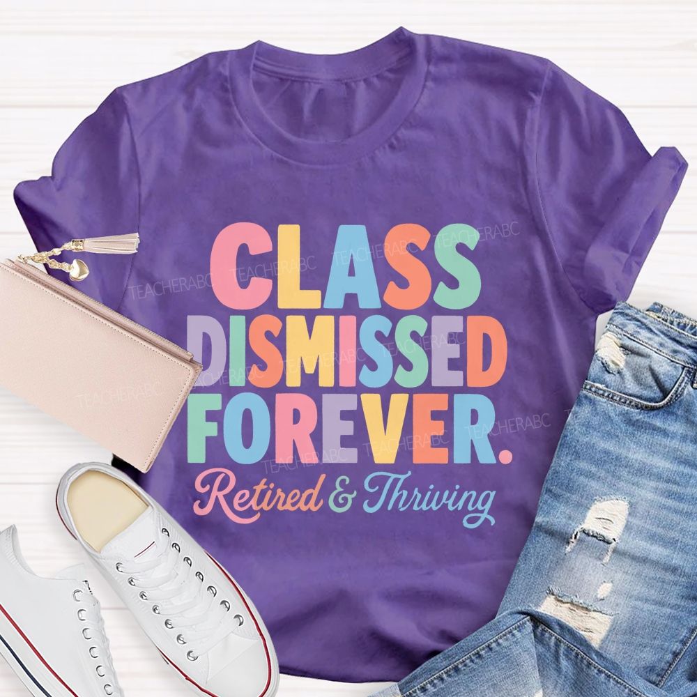 Class Dismissed Forever Retired And Thriving Teacher T-shirt