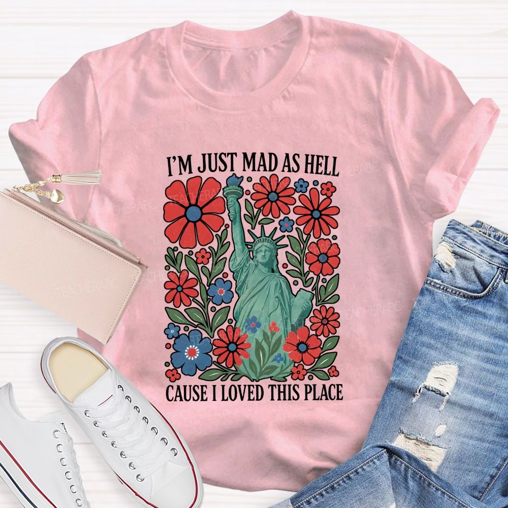 I'M Just Mad As Hell Cause I Loved This Place Teacher T-shirt