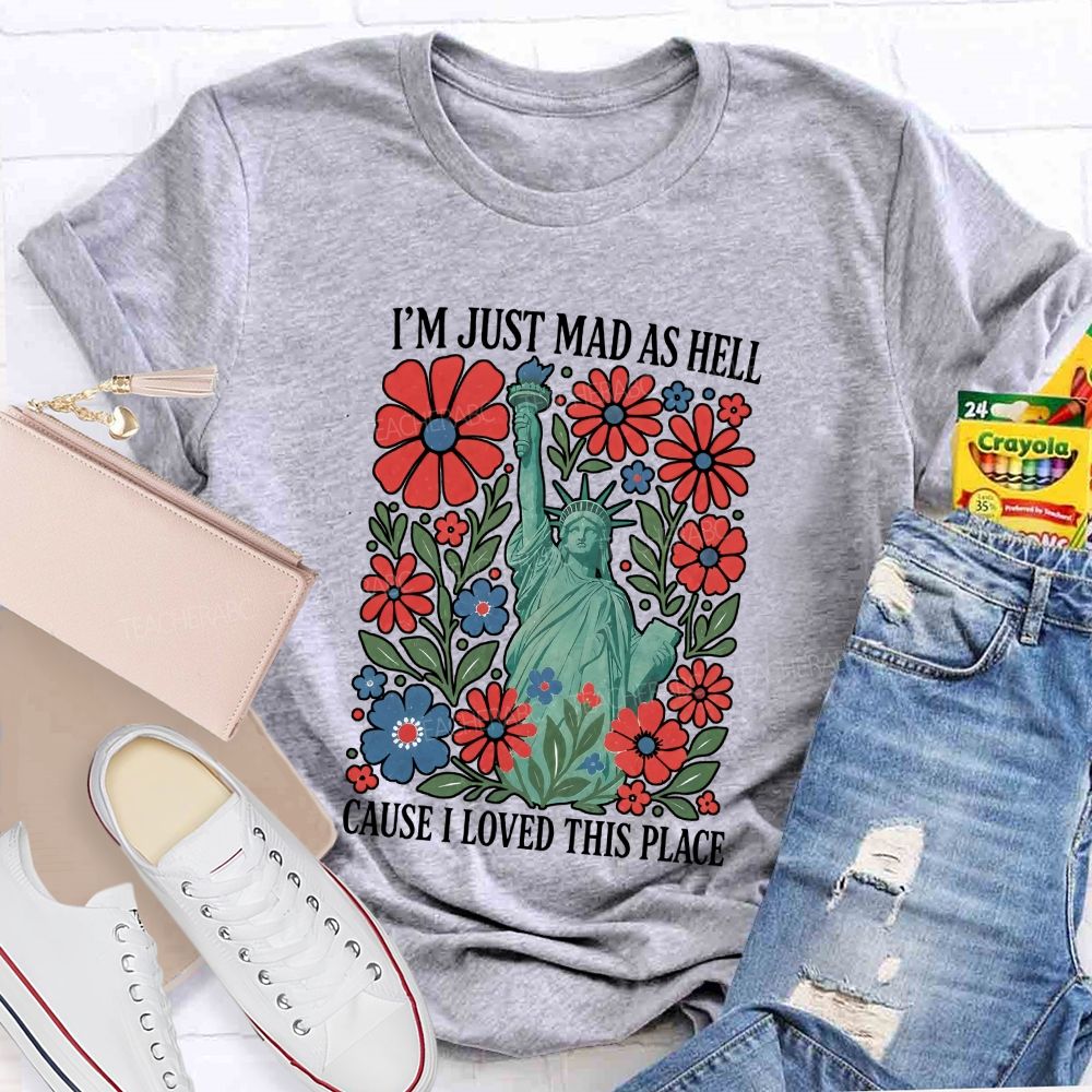 I'M Just Mad As Hell Cause I Loved This Place Teacher T-shirt