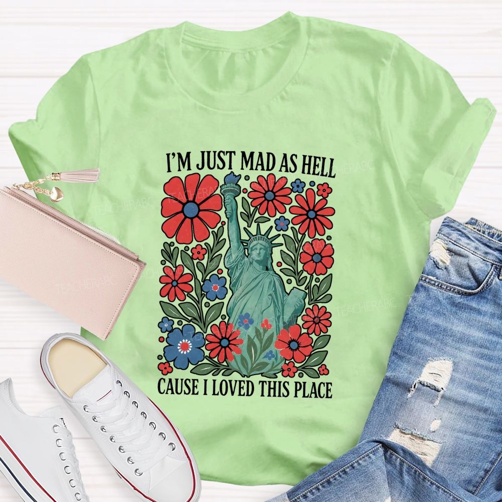 I'M Just Mad As Hell Cause I Loved This Place Teacher T-shirt