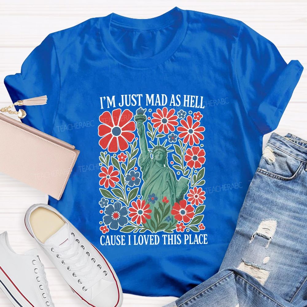 I'M Just Mad As Hell Cause I Loved This Place Teacher T-shirt