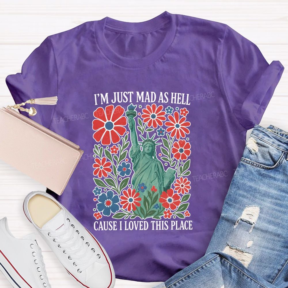 I'M Just Mad As Hell Cause I Loved This Place Teacher T-shirt