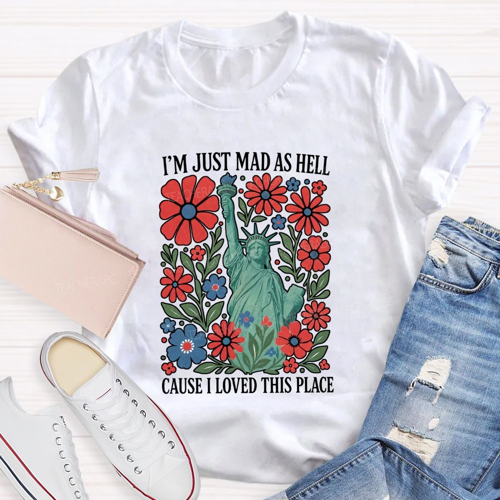 I'M Just Mad As Hell Cause I Loved This Place Teacher T-shirt