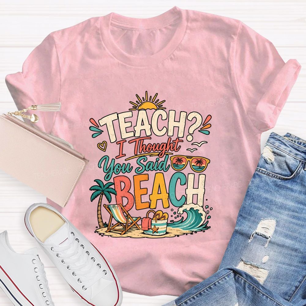 Teach I Thought You Said Beach Teacher T-shirt