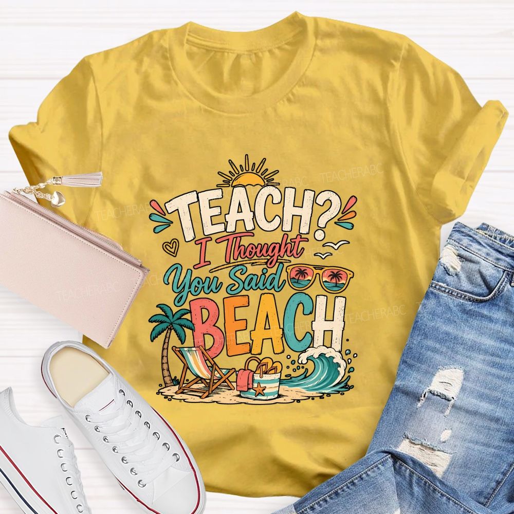 Teach I Thought You Said Beach Teacher T-shirt