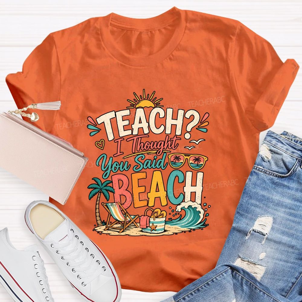 Teach I Thought You Said Beach Teacher T-shirt