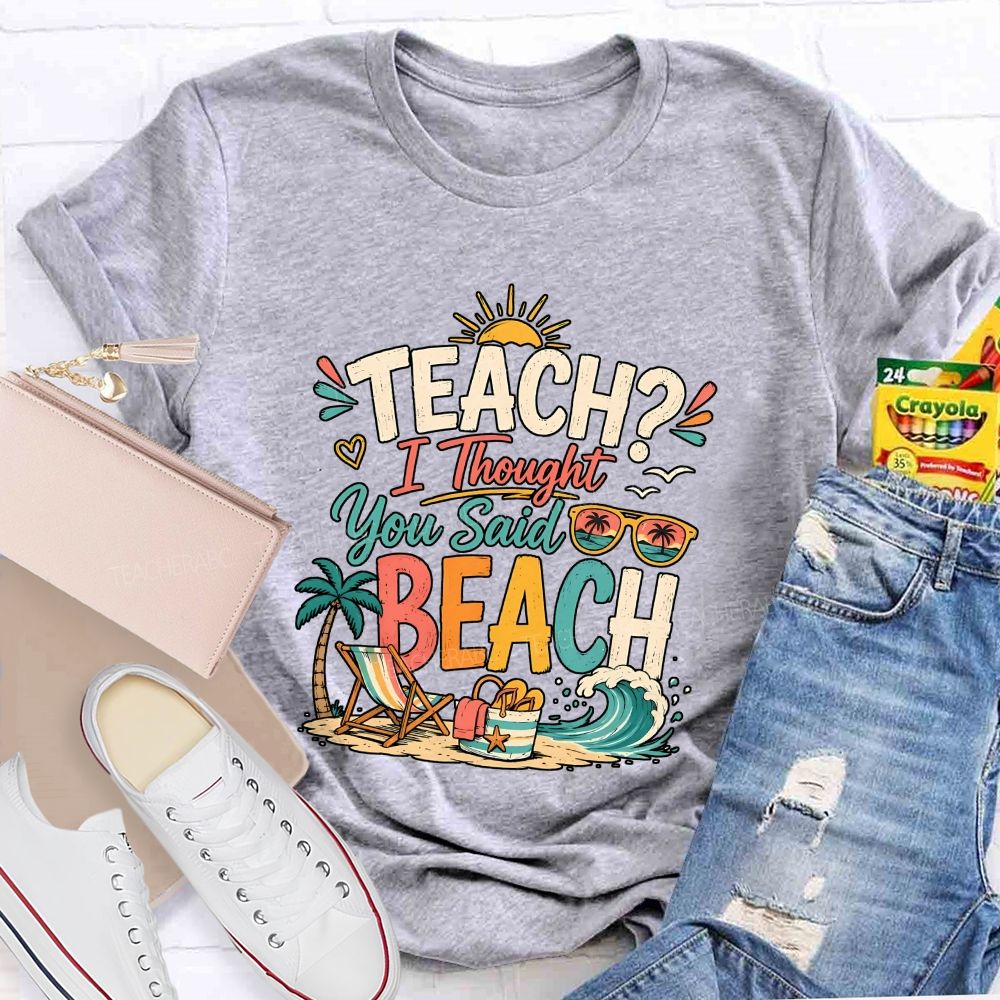 Teach I Thought You Said Beach Teacher T-shirt