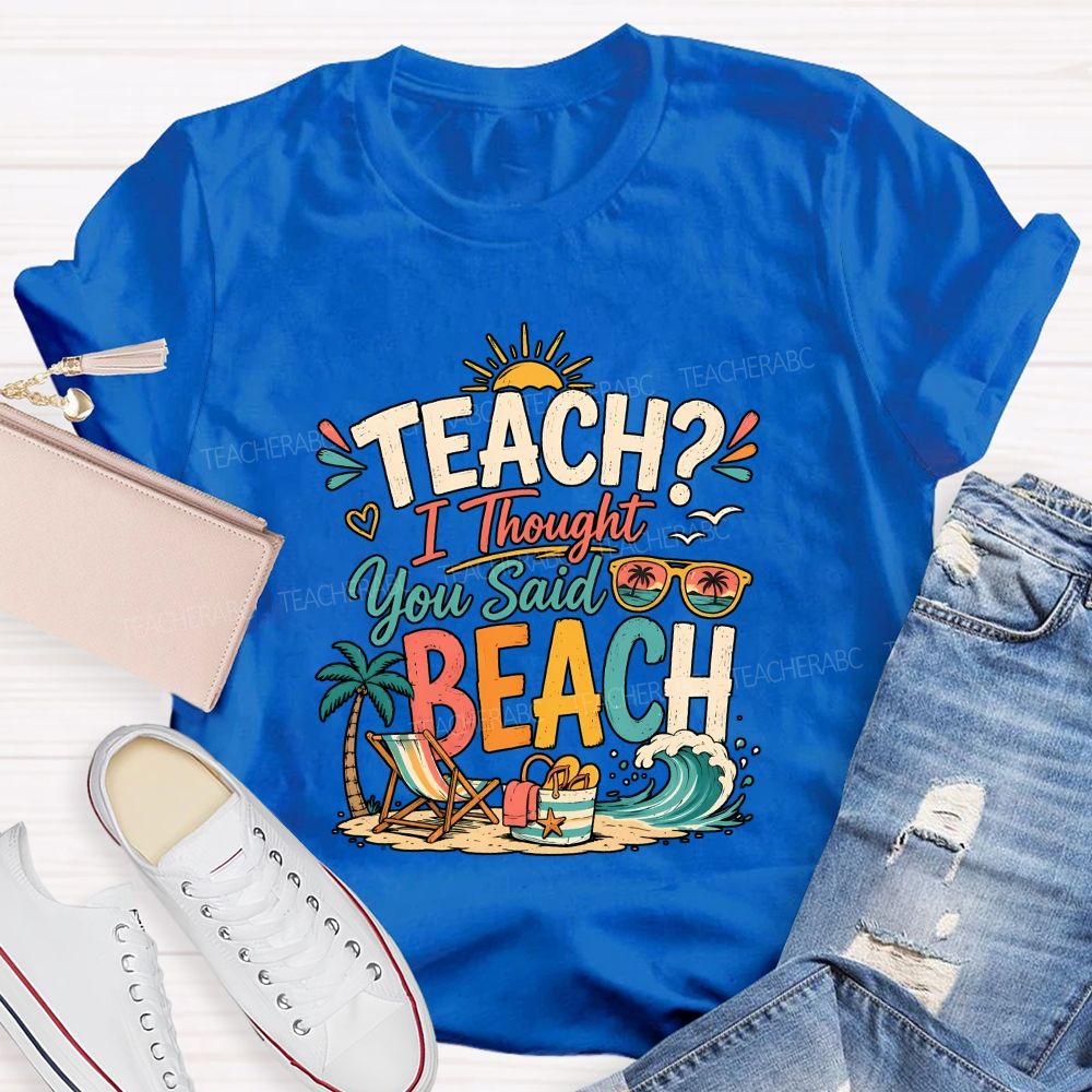 Teach I Thought You Said Beach Teacher T-shirt