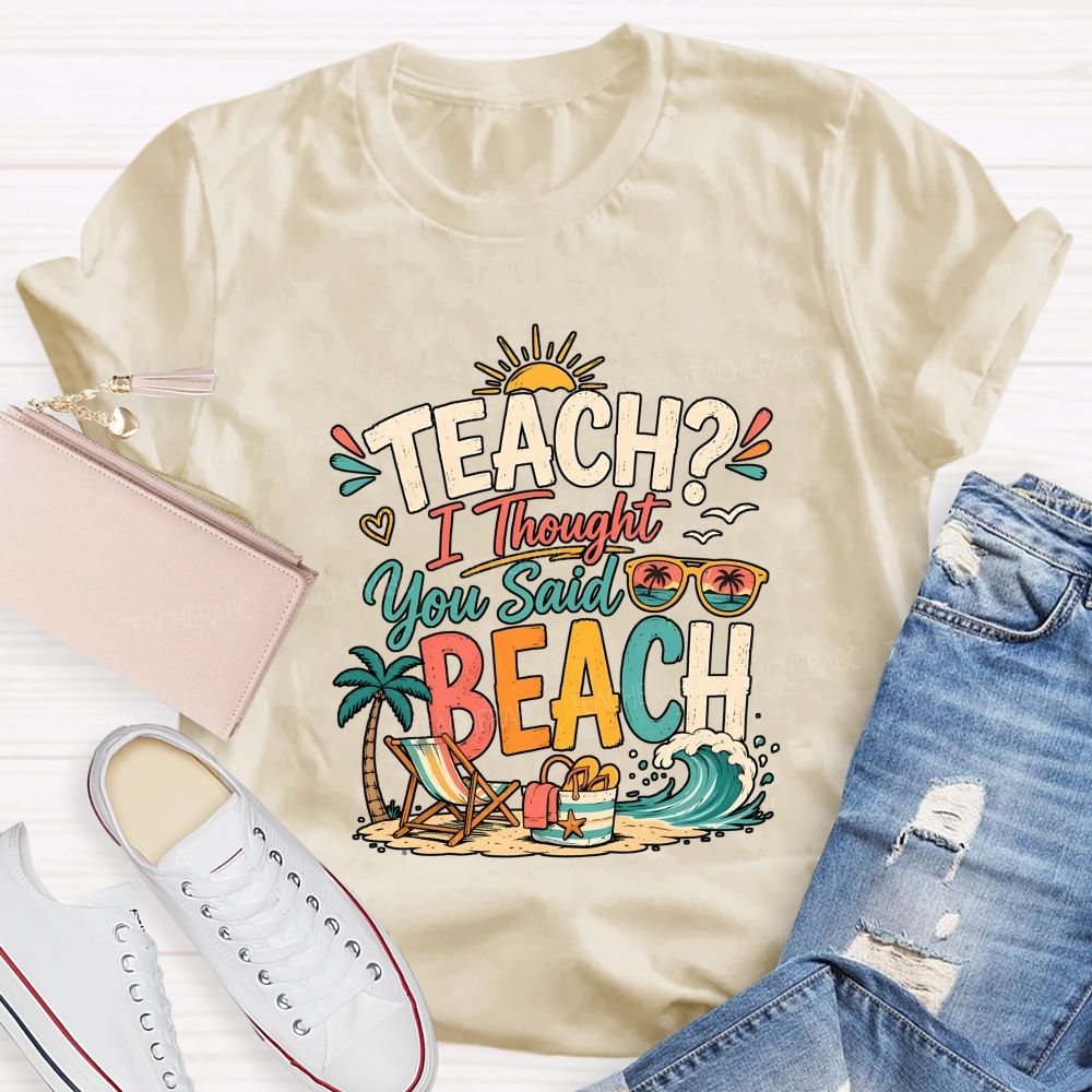 Teach I Thought You Said Beach Teacher T-shirt