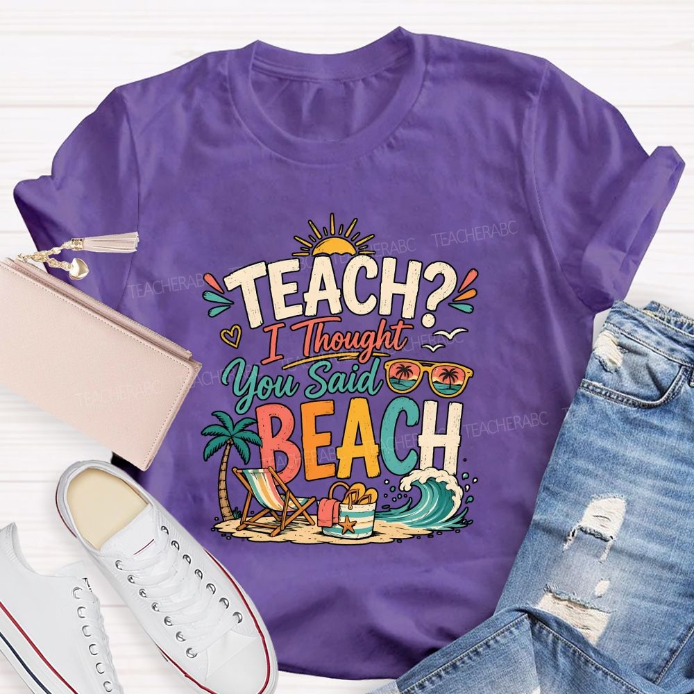 Teach I Thought You Said Beach Teacher T-shirt