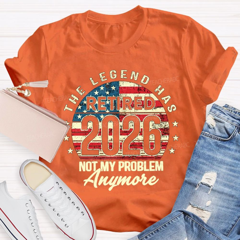 The Legend Has Retired 2026 Not My Problem Anymore US Flag Teacher T-shirt