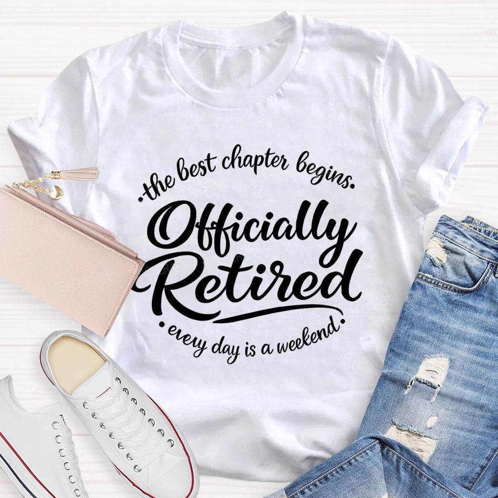 The Best Chapter Begins  Officially Retired Every Day Is A Weekend    Teacher T-shirt